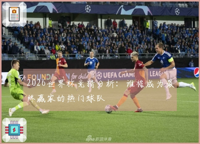 2026世界杯竞猜分析：谁将成为最终赢家的热门球队