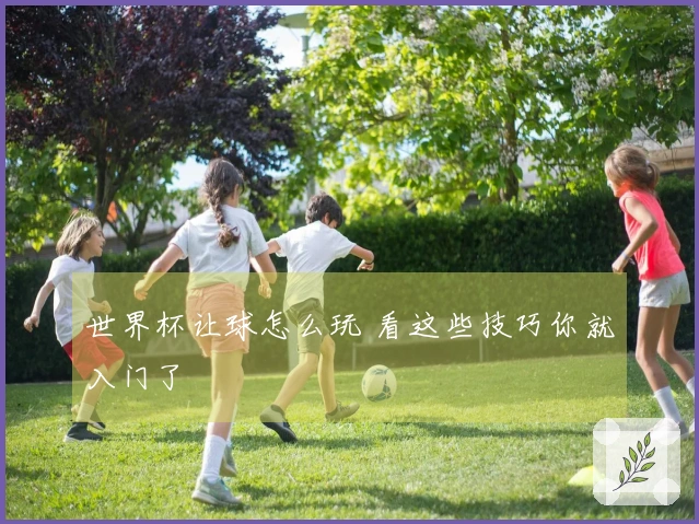 世界杯让球怎么玩 看这些技巧你就入门了