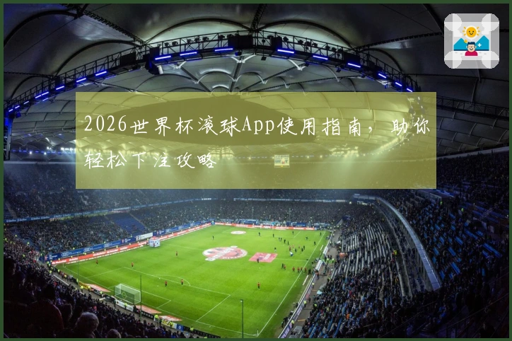 2026世界杯滚球App使用指南，助你轻松下注攻略
