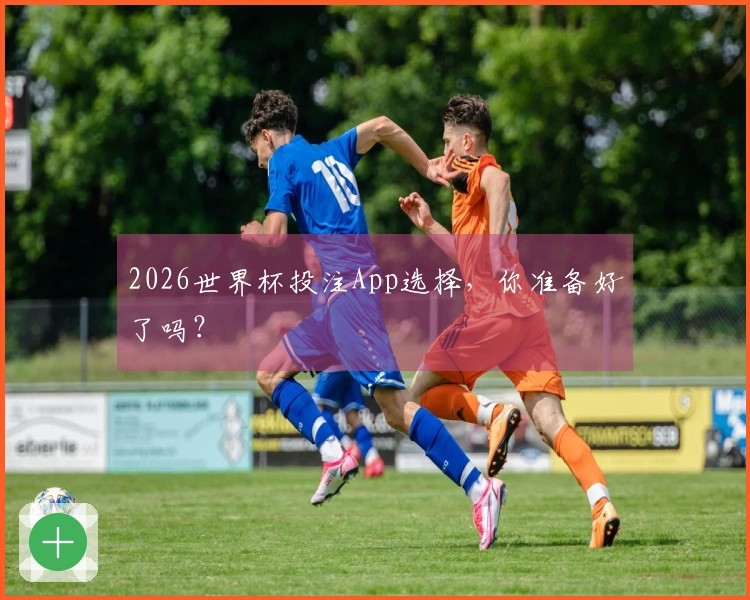 2026世界杯投注App选择，你准备好了吗？