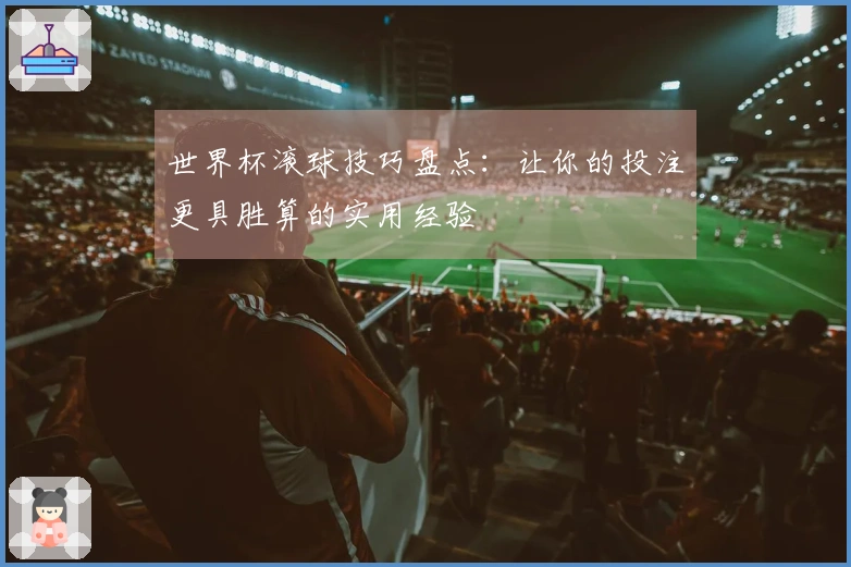 世界杯滚球技巧盘点：让你的投注更具胜算的实用经验