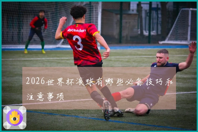 2026世界杯滚球有哪些必备技巧和注意事项