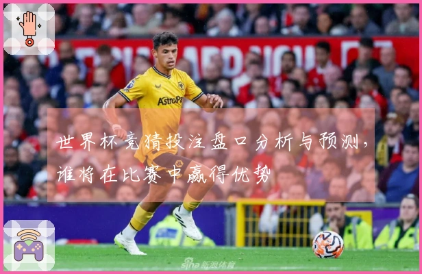 世界杯竞猜投注盘口分析与预测，谁将在比赛中赢得优势